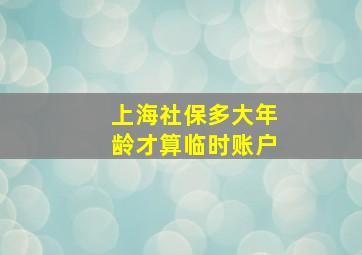 上海社保多大年龄才算临时账户