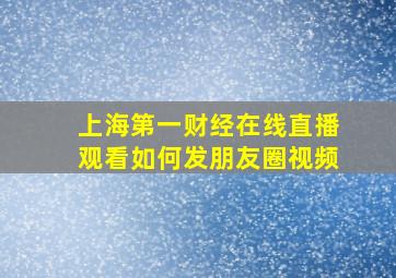 上海第一财经在线直播观看如何发朋友圈视频