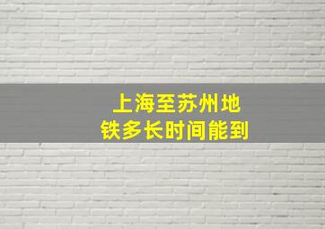 上海至苏州地铁多长时间能到