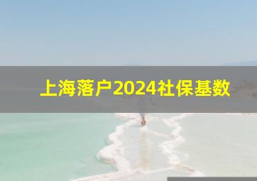 上海落户2024社保基数