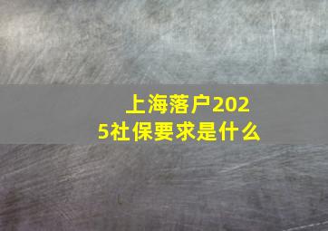 上海落户2025社保要求是什么