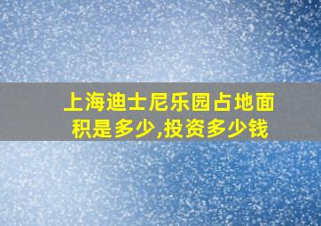 上海迪士尼乐园占地面积是多少,投资多少钱