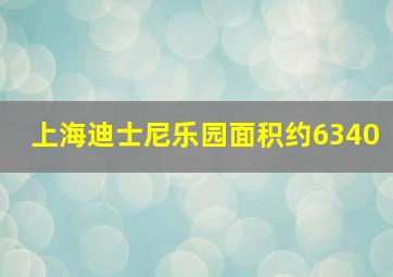 上海迪士尼乐园面积约6340