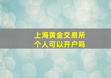 上海黄金交易所个人可以开户吗