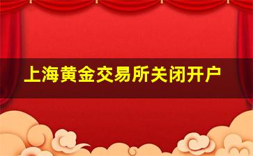 上海黄金交易所关闭开户