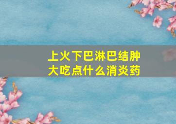 上火下巴淋巴结肿大吃点什么消炎药