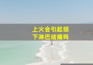 上火会引起颌下淋巴结痛吗