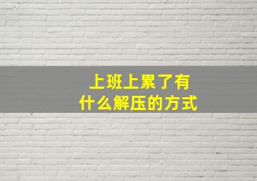 上班上累了有什么解压的方式