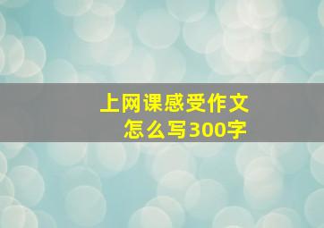 上网课感受作文怎么写300字