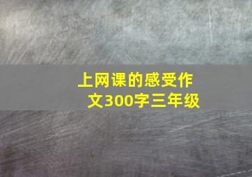 上网课的感受作文300字三年级