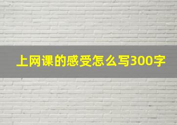 上网课的感受怎么写300字