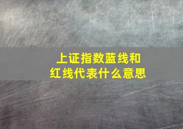 上证指数蓝线和红线代表什么意思