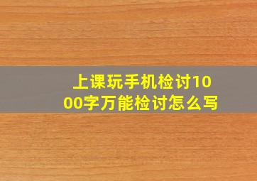 上课玩手机检讨1000字万能检讨怎么写