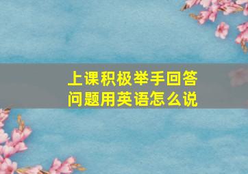 上课积极举手回答问题用英语怎么说