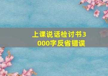 上课说话检讨书3000字反省错误