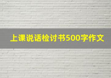 上课说话检讨书500字作文