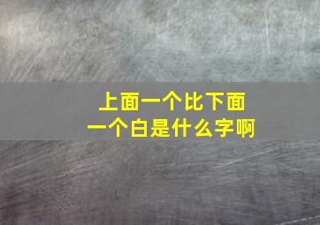 上面一个比下面一个白是什么字啊