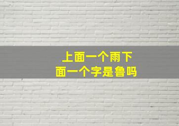 上面一个雨下面一个字是鲁吗