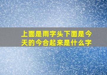 上面是雨字头下面是今天的今合起来是什么字