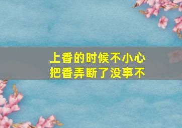 上香的时候不小心把香弄断了没事不