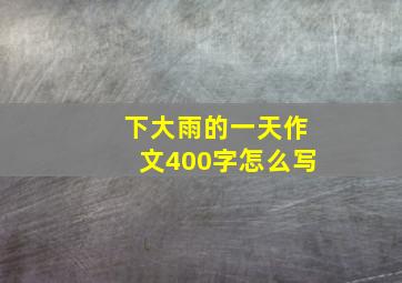 下大雨的一天作文400字怎么写