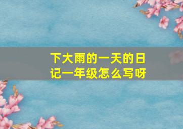 下大雨的一天的日记一年级怎么写呀