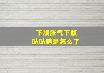 下腹胀气下腹咕咕响是怎么了