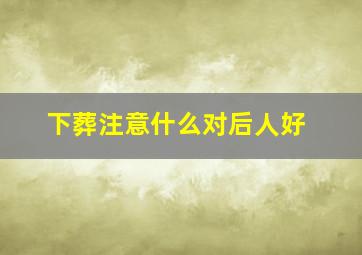 下葬注意什么对后人好