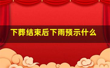 下葬结束后下雨预示什么