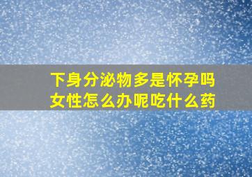 下身分泌物多是怀孕吗女性怎么办呢吃什么药