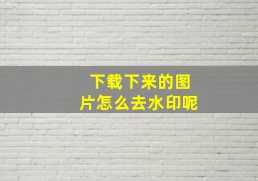 下载下来的图片怎么去水印呢