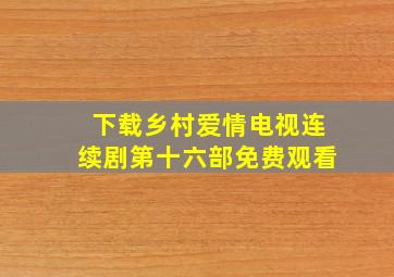 下载乡村爱情电视连续剧第十六部免费观看