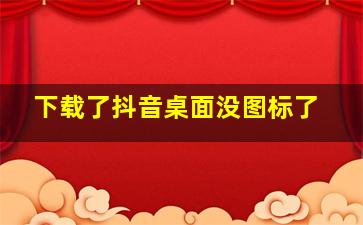 下载了抖音桌面没图标了