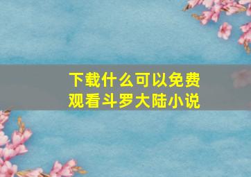 下载什么可以免费观看斗罗大陆小说