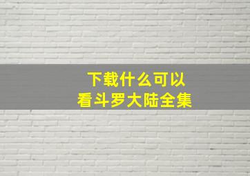 下载什么可以看斗罗大陆全集