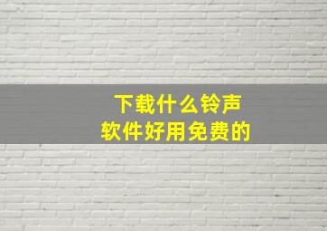 下载什么铃声软件好用免费的