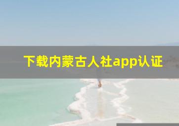 下载内蒙古人社app认证