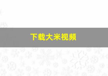 下载大米视频