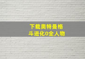 下载奥特曼格斗进化0全人物