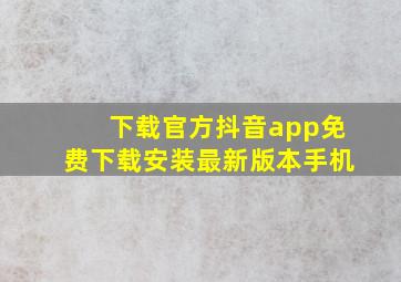 下载官方抖音app免费下载安装最新版本手机