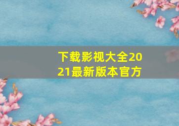 下载影视大全2021最新版本官方