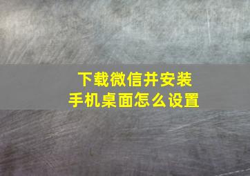 下载微信并安装手机桌面怎么设置