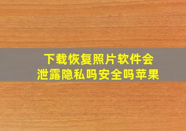 下载恢复照片软件会泄露隐私吗安全吗苹果