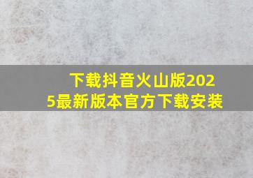 下载抖音火山版2025最新版本官方下载安装