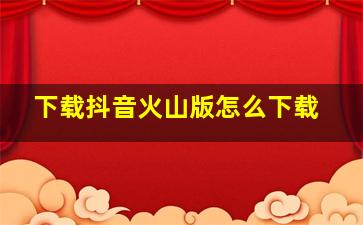 下载抖音火山版怎么下载