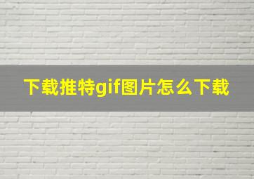 下载推特gif图片怎么下载