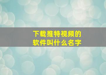 下载推特视频的软件叫什么名字