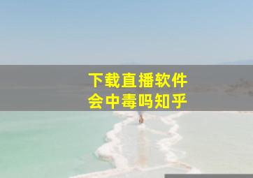 下载直播软件会中毒吗知乎