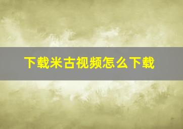 下载米古视频怎么下载