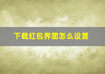 下载红包界面怎么设置